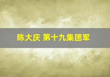 陈大庆 第十九集团军